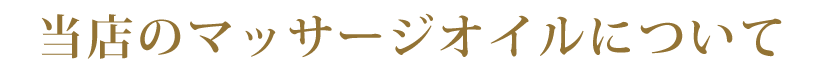 船橋メンズエステ「PIANO~ピアノ」の当店のマッサージオイルについての概要